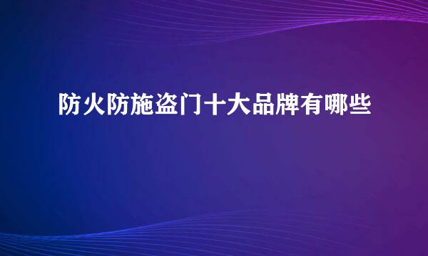 防火防施盗门十大品牌有哪些