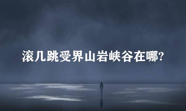 滚几跳受界山岩峡谷在哪?