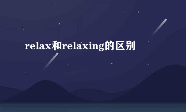 relax和relaxing的区别