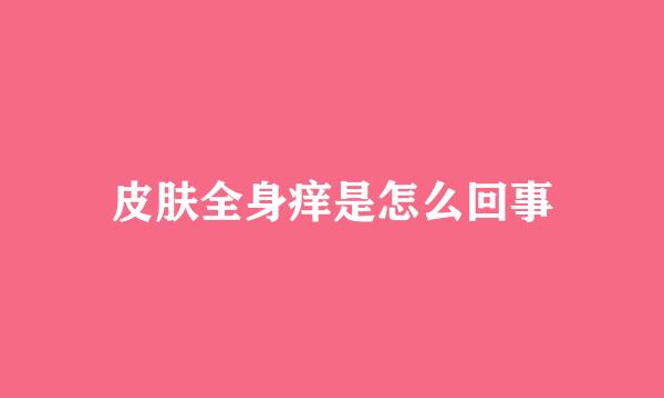 皮肤全身痒是怎么回事