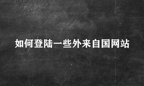 如何登陆一些外来自国网站