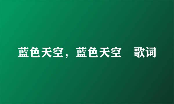 蓝色天空，蓝色天空 歌词