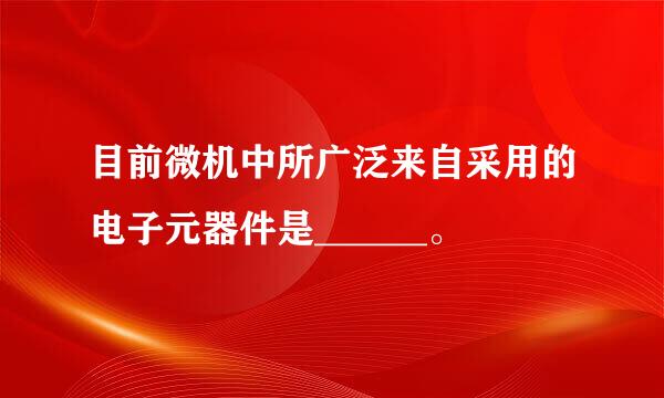 目前微机中所广泛来自采用的电子元器件是______。
