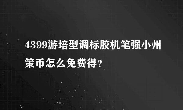 4399游培型调标胶机笔强小州策币怎么免费得？