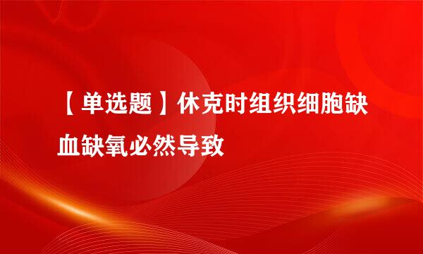 【单选题】休克时组织细胞缺血缺氧必然导致
