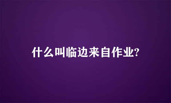 什么叫临边来自作业?