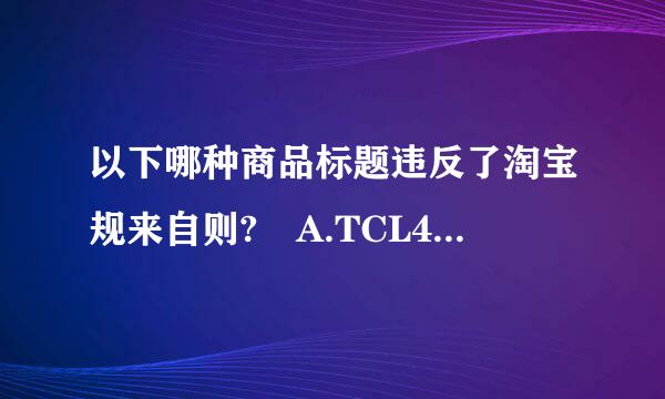 以下哪种商品标题违反了淘宝规来自则? A.TCL4速烈部回心3寸 LED液晶电视 新品3D 预览勿拍 B. 特价包邮 汉邦特手持蒸汽挂