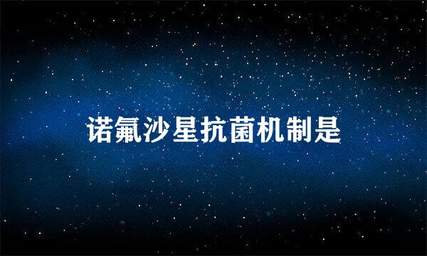 诺氟沙星抗菌机制是