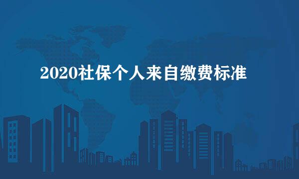 2020社保个人来自缴费标准