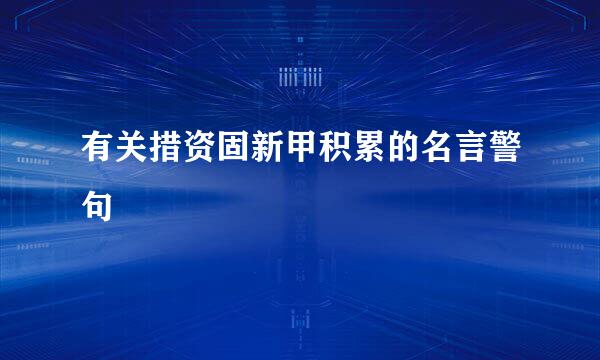 有关措资固新甲积累的名言警句