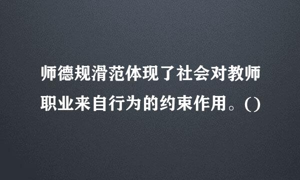 师德规滑范体现了社会对教师职业来自行为的约束作用。()