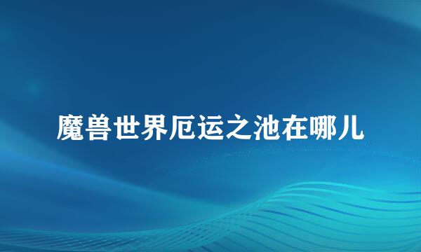 魔兽世界厄运之池在哪儿