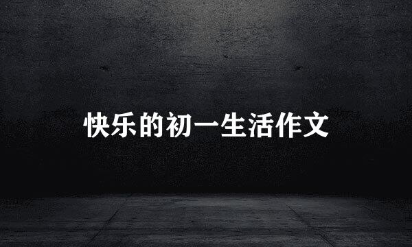 快乐的初一生活作文