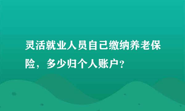 灵活就业人员自己缴纳养老保险，多少归个人账户？