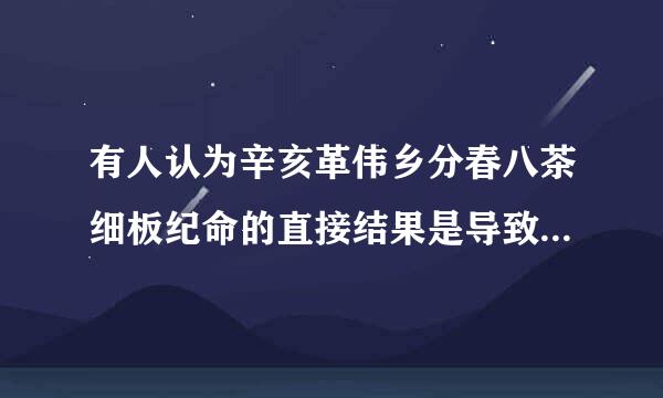有人认为辛亥革伟乡分春八茶细板纪命的直接结果是导致了北洋军阀的革须我粮冷概齐片黑暗统治,这种认识的错误的感慢再袁化理原因在于
