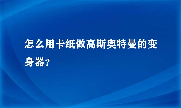 怎么用卡纸做高斯奥特曼的变身器？