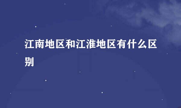 江南地区和江淮地区有什么区别