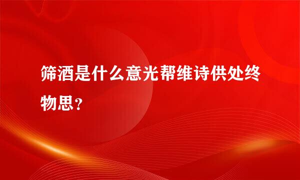 筛酒是什么意光帮维诗供处终物思？