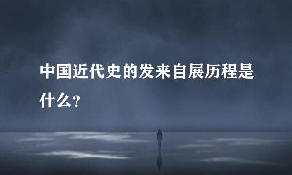 中国近代史的发来自展历程是什么？