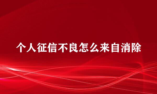 个人征信不良怎么来自消除