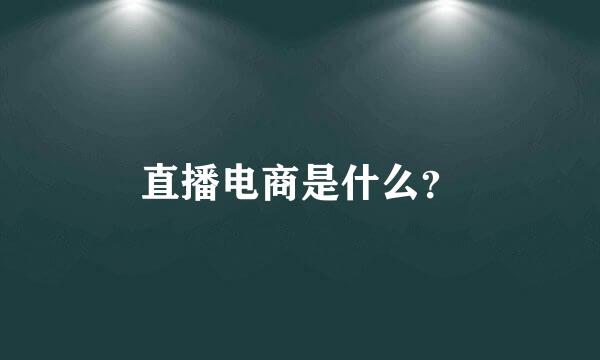 直播电商是什么？