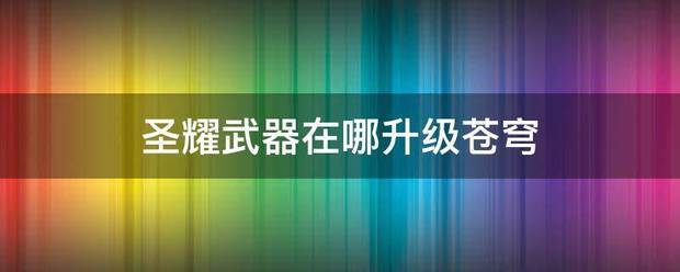 圣耀武器在哪升级苍穹