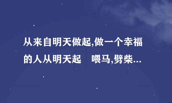 从来自明天做起,做一个幸福的人从明天起 喂马,劈柴,周游世界