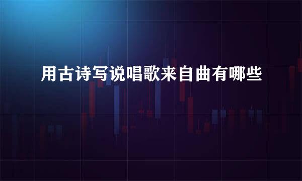 用古诗写说唱歌来自曲有哪些