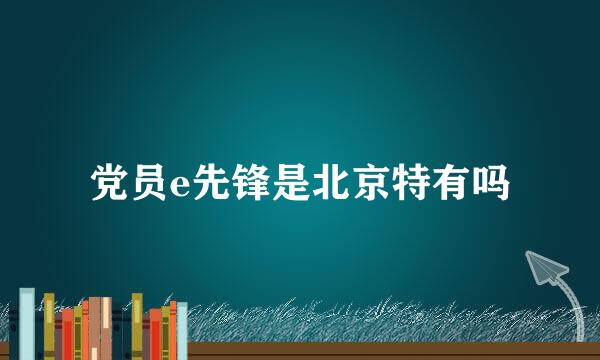 党员e先锋是北京特有吗