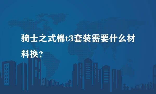 骑士之式棉t3套装需要什么材料换？