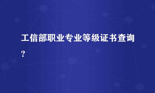 工信部职业专业等级证书查询？