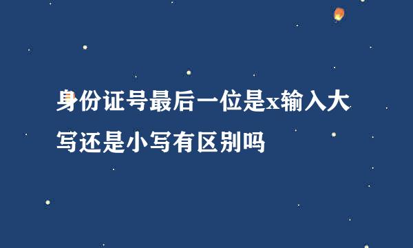 身份证号最后一位是x输入大写还是小写有区别吗