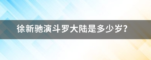 徐新驰演斗罗大陆是多少岁？