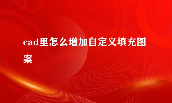 cad里怎么增加自定义填充图案