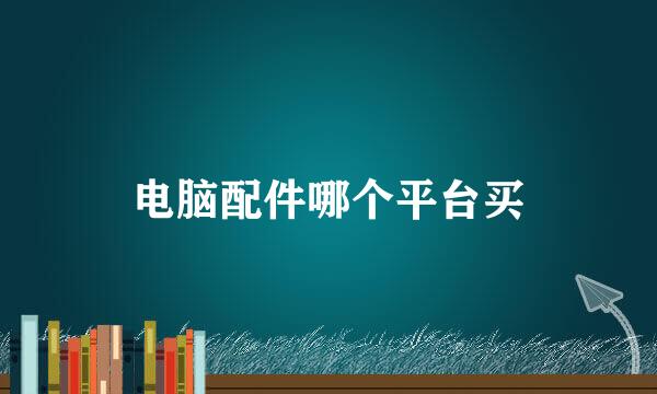电脑配件哪个平台买