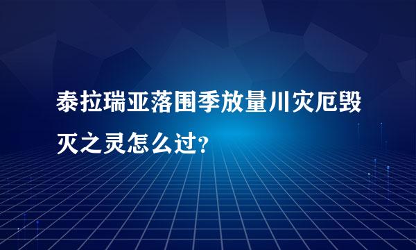 泰拉瑞亚落围季放量川灾厄毁灭之灵怎么过？