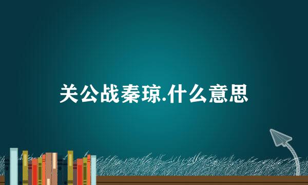 关公战秦琼.什么意思