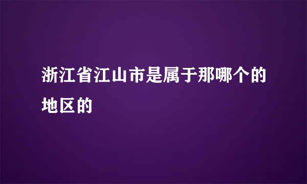 浙江省江山市是属于那哪个的地区的