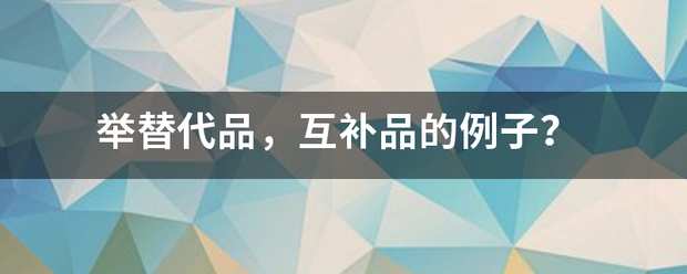 举替代品，互补品的例子？