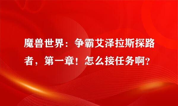 魔兽世界：争霸艾泽拉斯探路者，第一章！怎么接任务啊？
