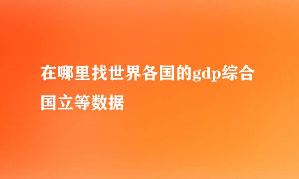 在哪里找世界各国的gdp综合国立等数据