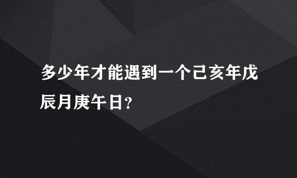 多少年才能遇到一个己亥年戊辰月庚午日？
