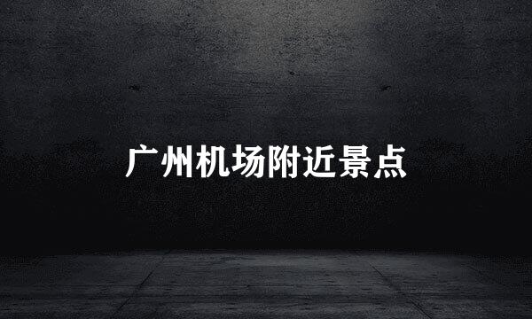 广州机场附近景点