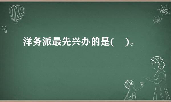 洋务派最先兴办的是( )。