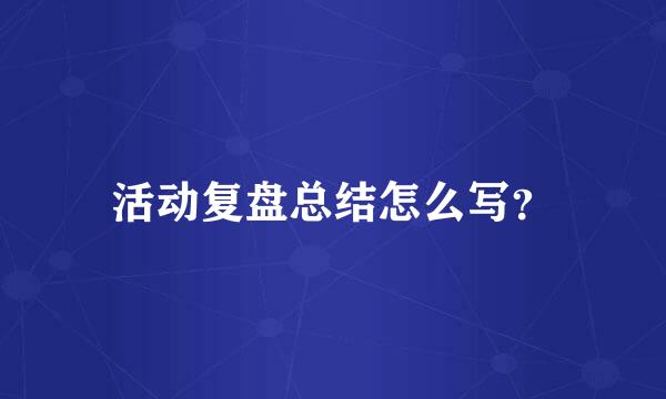 活动复盘总结怎么写？