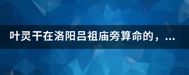 叶灵干在洛阳吕祖庙旁算命的，水平怎么样？