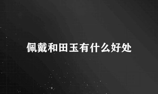 佩戴和田玉有什么好处