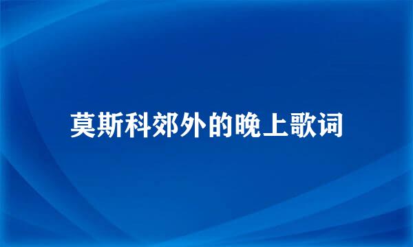 莫斯科郊外的晚上歌词