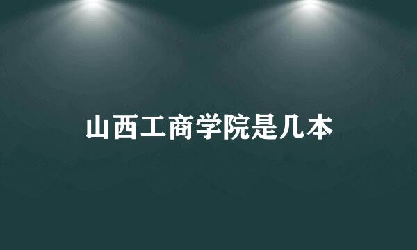 山西工商学院是几本
