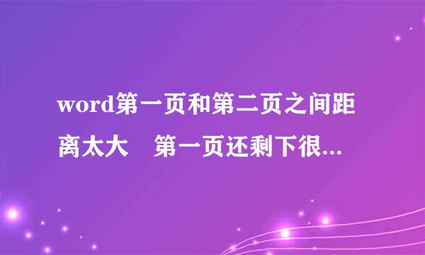 word第一页和第二页之间距离太大 第一页还剩下很多，但是不知为什么直接到了第二页，怎么样才能混素依亲沿把第二页的